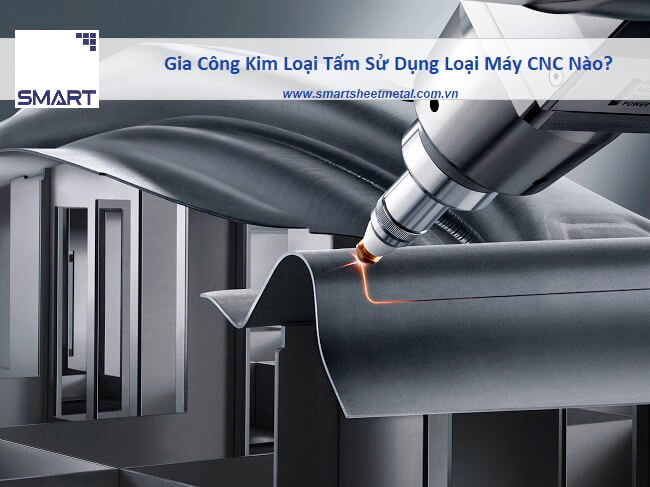 Gia Công Kim Loại Tấm Sử Dụng Loại Máy CNC Nào?